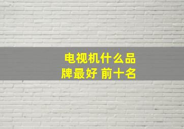 电视机什么品牌最好 前十名